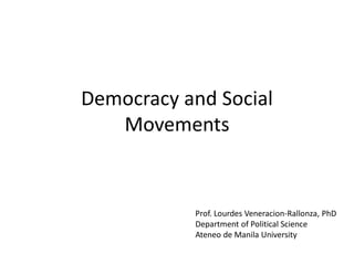 Democracy and Social
   Movements


           Prof. Lourdes Veneracion-Rallonza, PhD
           Department of Political Science
           Ateneo de Manila University
 