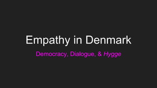 Empathy in Denmark
Democracy, Dialogue, & Hygge
 
