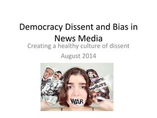 Democracy Dissent and Bias in
News Media
Creating a healthy culture of dissent
August 2014
 