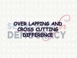 OVER LAPPING AND
CROSS CUTTING
DIFFERENCE
 