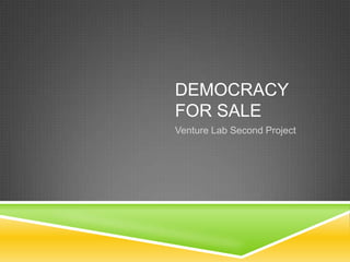 DEMOCRACY
FOR SALE
Venture Lab Second Project
 