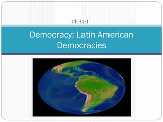 Ch 35:1

Democracy: Latin American
Democracies

 