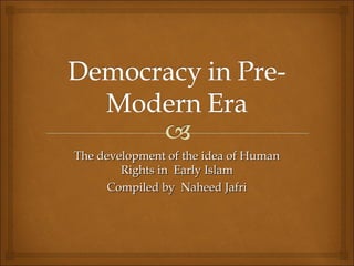 The development of the idea of Human
        Rights in Early Islam
      Compiled by Naheed Jafri
 