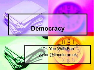 1
Democracy
Dr. Yee Wah Foo
ywfoo@lincoln.ac.uk
 