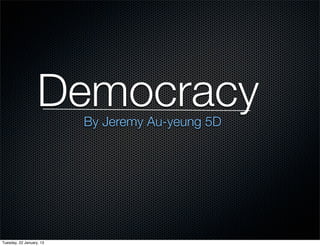 Democracy
                          By Jeremy Au-yeung 5D




Tuesday, 22 January, 13
 