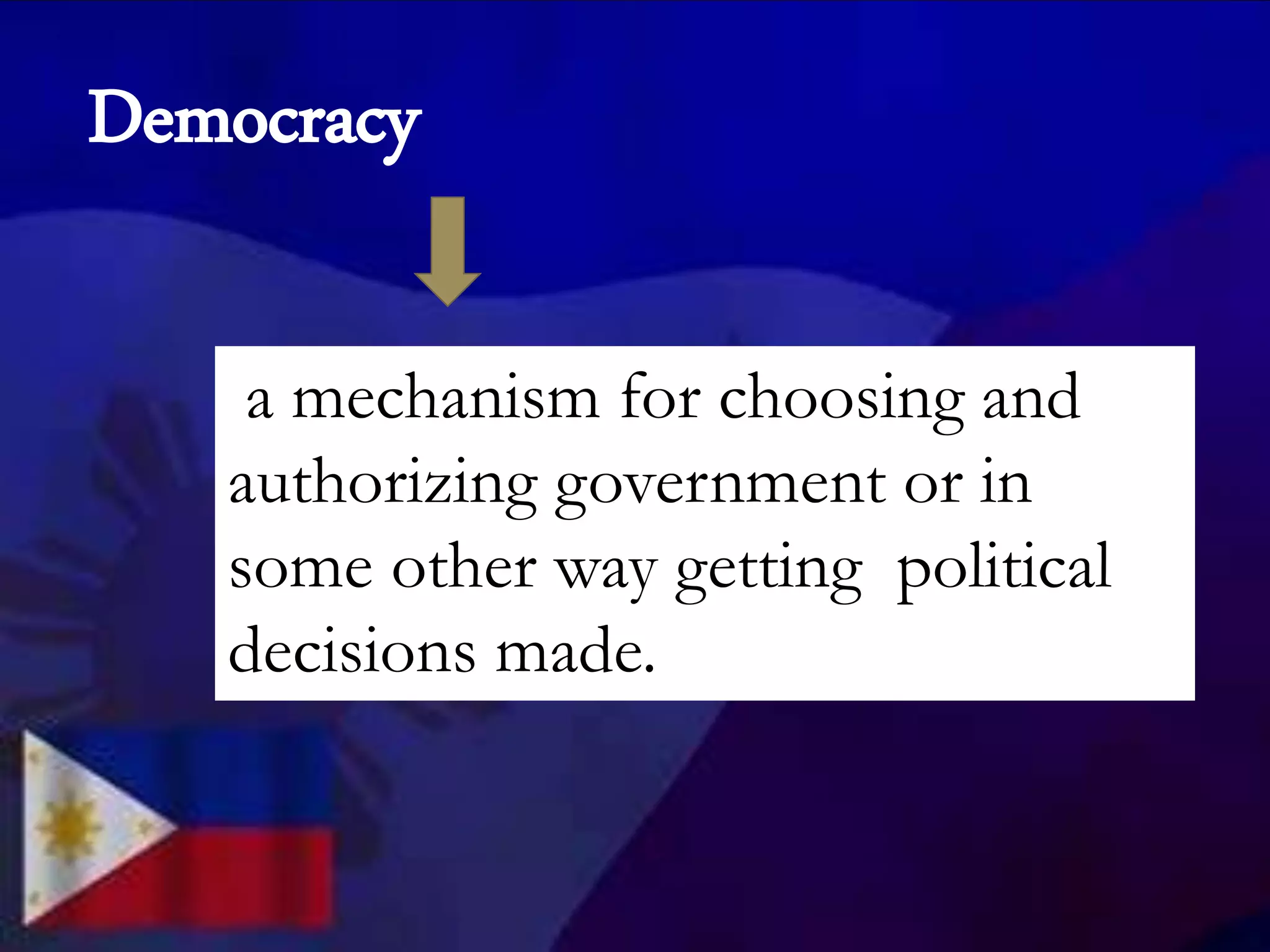 a mechanism for choosing and
authorizing government or in
some other way getting political
decisions made.
Democracy
 