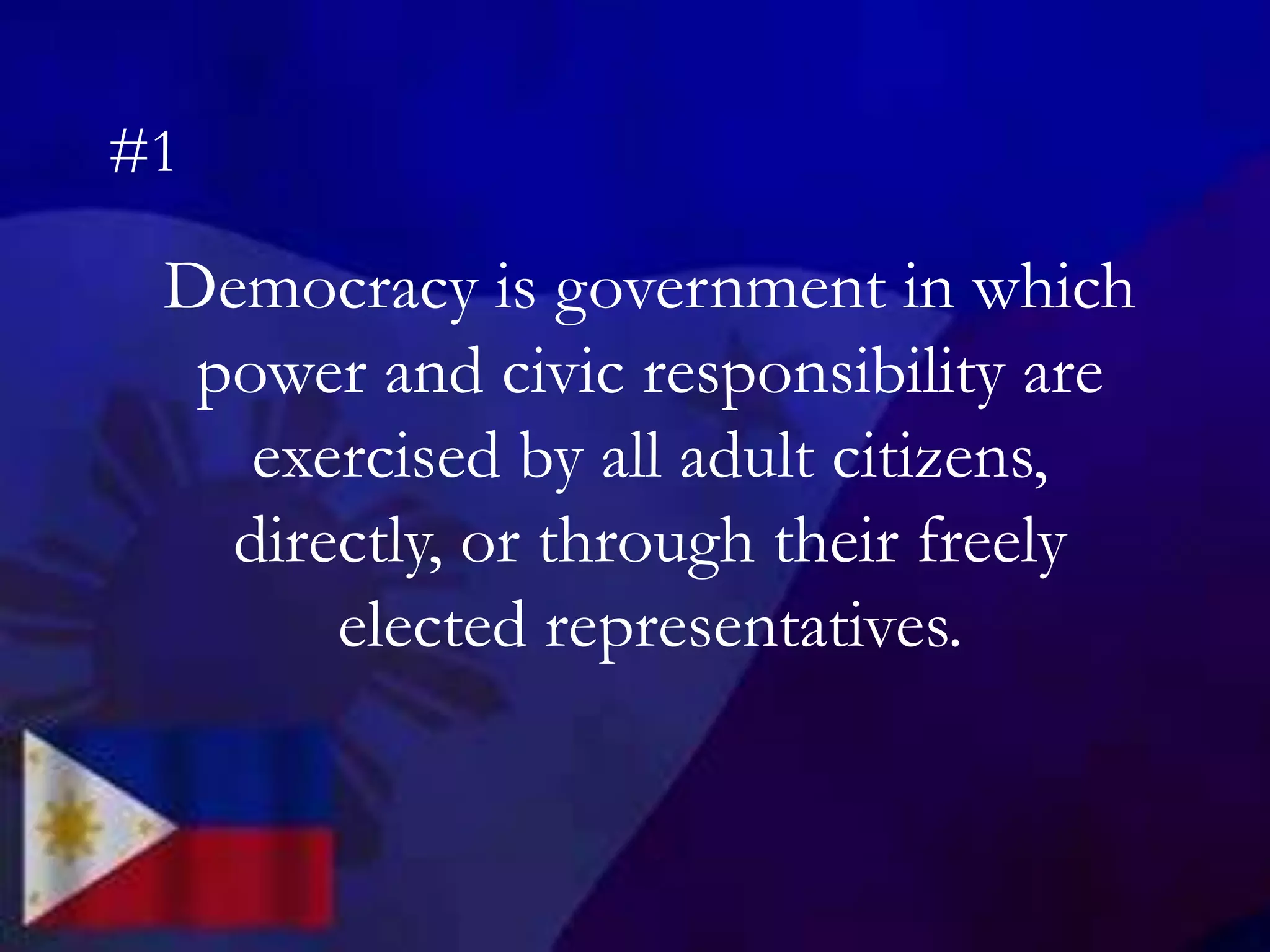 Democracy is government in which
power and civic responsibility are
exercised by all adult citizens,
directly, or through their freely
elected representatives.
#1
 
