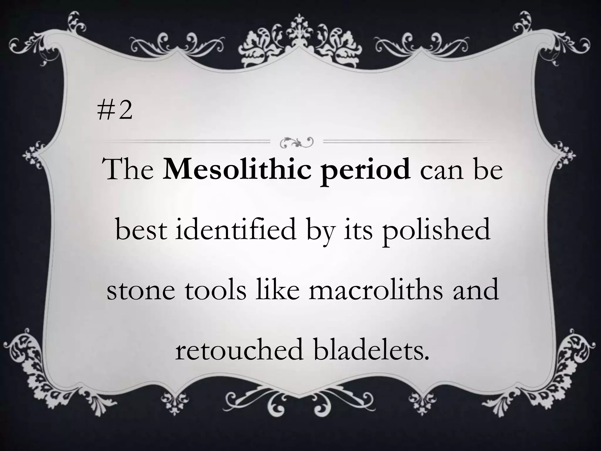 #2
The Mesolithic period can be
best identified by its polished
stone tools like macroliths and
retouched bladelets.
 