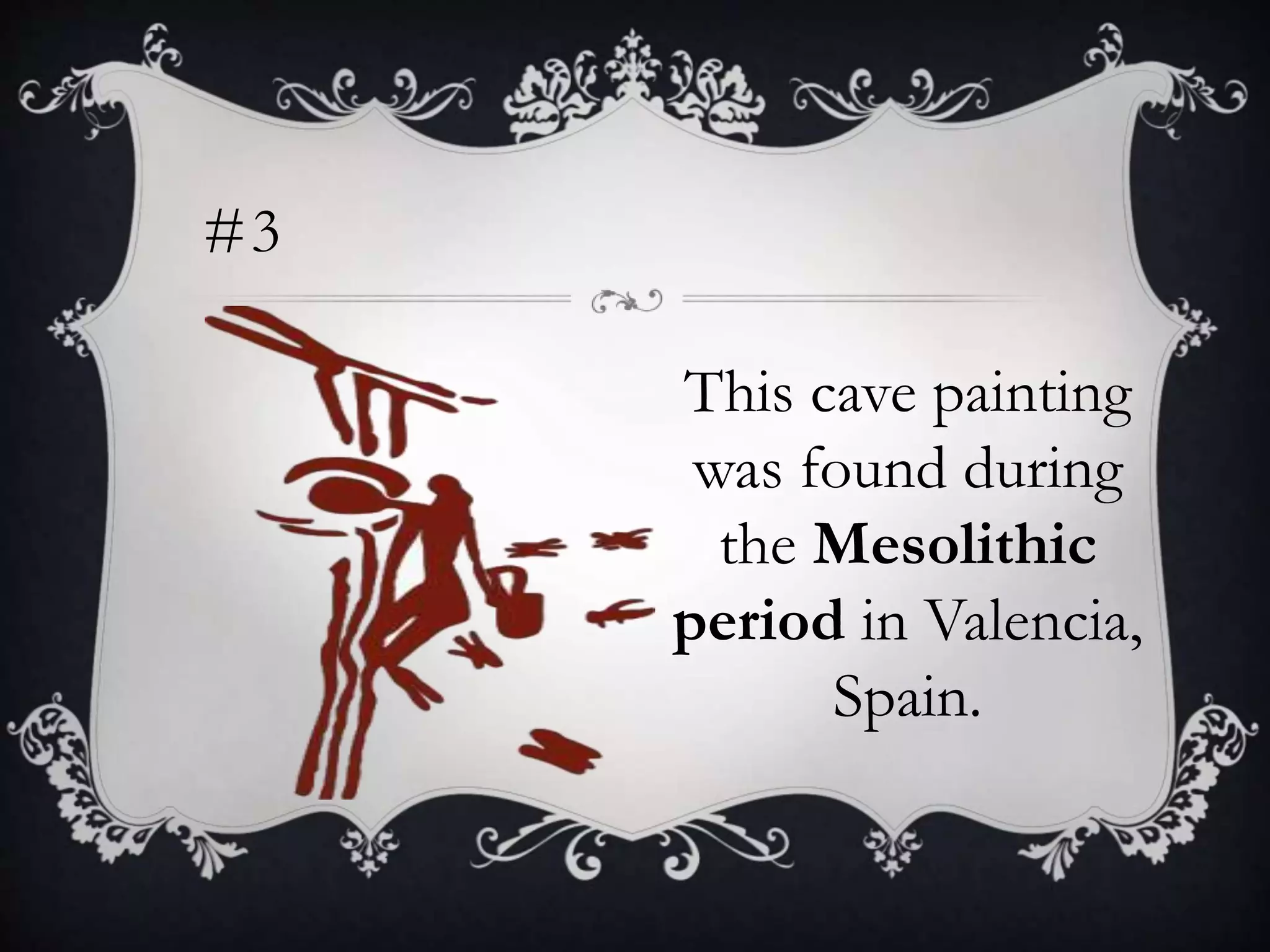 #3
This cave painting
was found during
the Mesolithic
period in Valencia,
Spain.
 