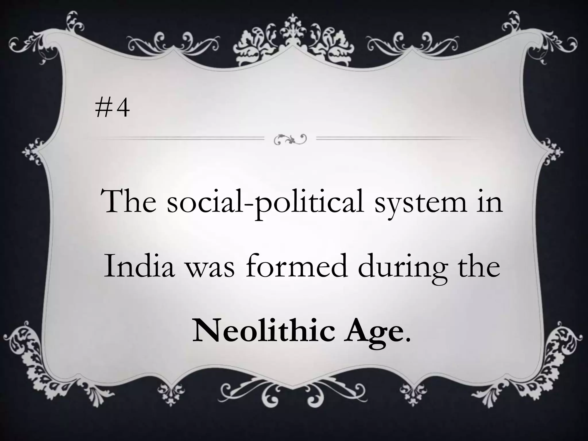 #4
The social-political system in
India was formed during the
Neolithic Age.
 