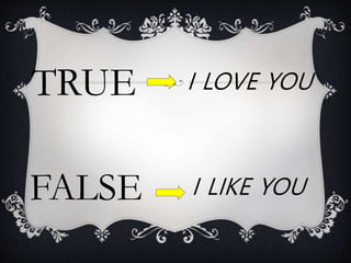 TRUE I LOVE YOU
FALSE I LIKE YOU
 