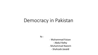Democracy in Pakistan 
By : 
- Muhammad Faizan 
- Abdul Rafey 
- Muhammad Naeem 
- Shahzaib Javaid 
 