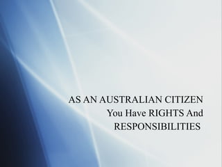 AS AN AUSTRALIAN CITIZEN You Have RIGHTS And RESPONSIBILITIES  