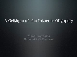 A Critique of the Internet Oligopoly!
!
!

Nikos Smyrnaios 
Université de Toulouse
 