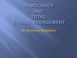 DemocracyAndTotalStress Management Dr. ShriniwasKashalikar 