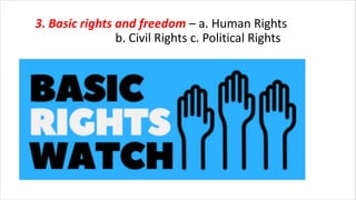 3. Basic rights and freedom – a. Human Rights
b. Civil Rights c. Political Rights
 