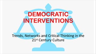DEMOCRATIC
INTERVENTIONS
Trends, Networks and Critical Thinking in the
21st Century Culture
 