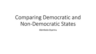 Comparing Democratic and
Non-Democratic States
Abimbola Oyarinu
 