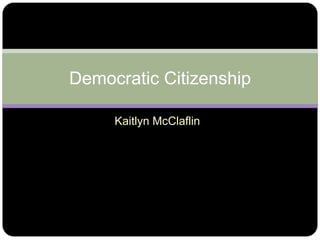 Democratic Citizenship

     Kaitlyn McClaflin
 