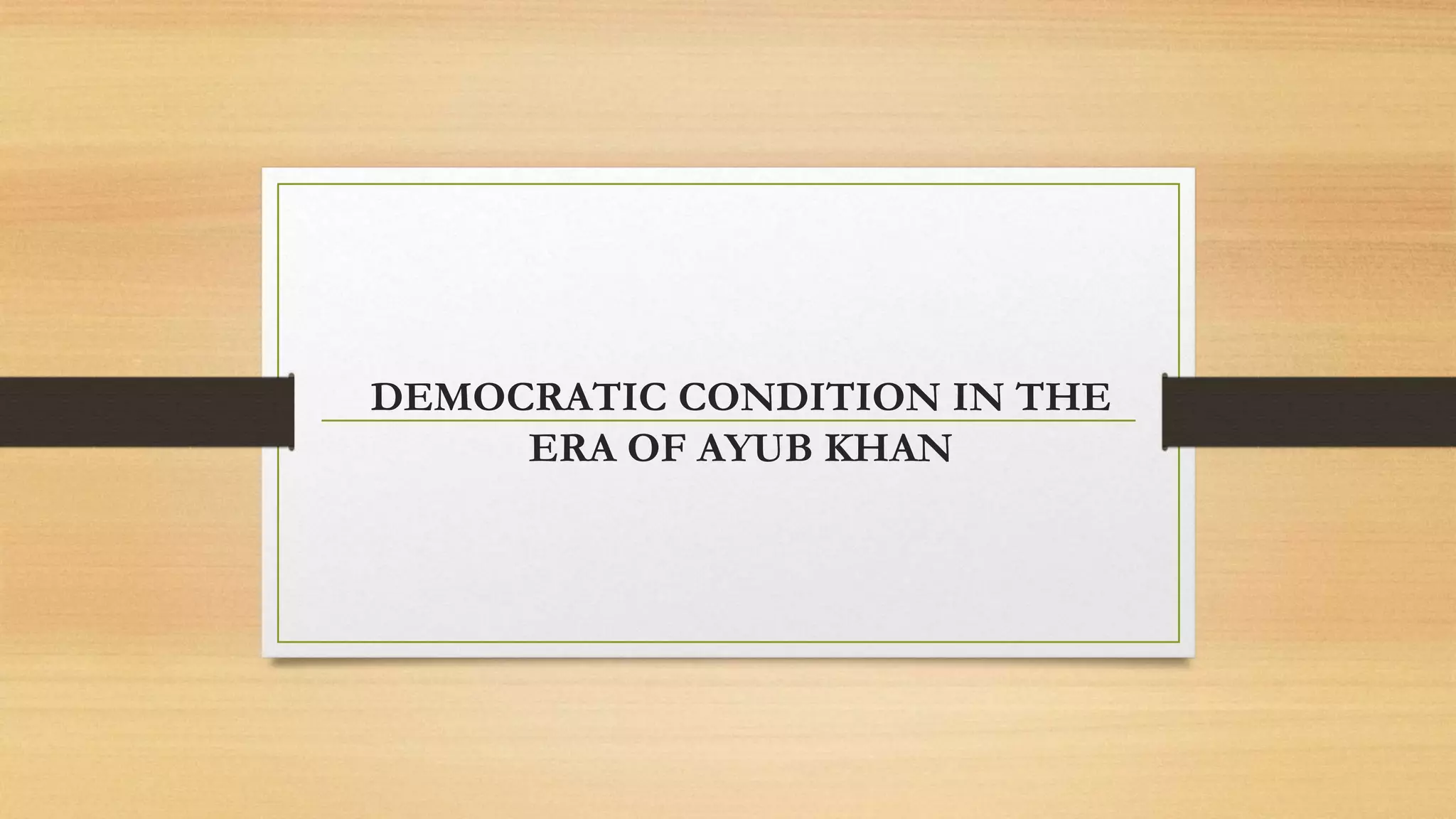 Democratic conditions in the era of ayub khan PPT