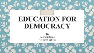 EDUCATION FOR
DEMOCRACY
By
Monojit Gope
Research Scholar
 