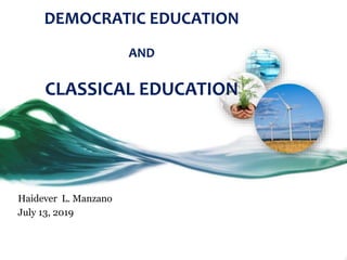 DEMOCRATIC EDUCATION
AND
CLASSICAL EDUCATION
Haidever L. Manzano
July 13, 2019
 