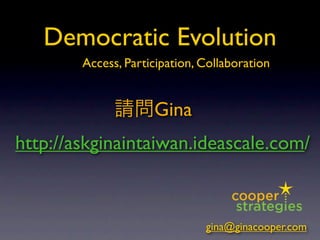 Democratic Evolution
        Access, Participation, Collaboration


                     Gina
http://askginaintaiwan.ideascale.com/



                               gina@ginacooper.com
 