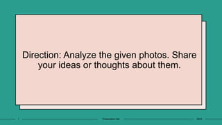 20XX
Presentation title
1
Direction: Analyze the given photos. Share
your ideas or thoughts about them.
 