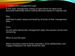 3. Collaborative management style
In this style, management creates an open forum for ideas to be
discussed extensively be...