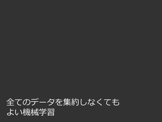 全てのデータを集約しなくても
よい機械学習
 