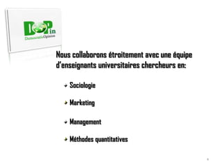 Nous collaborons étroitement avec une équipe d’enseignants universitaires chercheurs en: Sociologie Marketing Management Méthodes quantitatives4