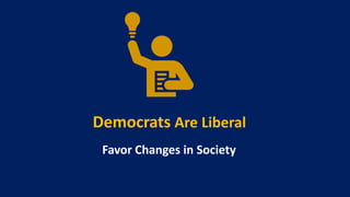 Democrats Are Liberal
Favor Changes in Society
 