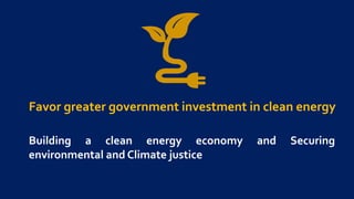 Favor greater government investment in clean energy
Building a clean energy economy and Securing
environmental and Climate justice
 