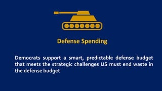 Defense Spending
Democrats support a smart, predictable defense budget
that meets the strategic challenges US must end waste in
the defense budget
 