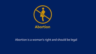 Abortion
Abortion is a woman’s right and should be legal
 