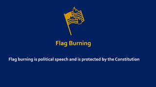 Flag Burning
Flag burning is political speech and is protected by the Constitution
 