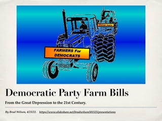 By Brad Wilson, 4/23/22. https://www.slideshare.net/bradwilson581525/presentations
Democratic Party Farm Bills
From the Great Depression to the 21st Century.
 