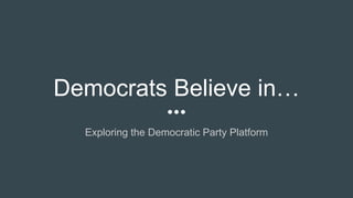 Democrats Believe in…
Exploring the Democratic Party Platform
 