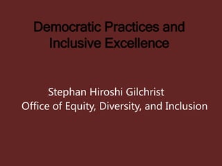 Democratic Practices and
Inclusive Excellence
Stephan Hiroshi Gilchrist
Office of Equity, Diversity, and Inclusion
 