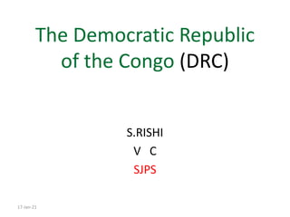 The Democratic Republic
of the Congo (DRC)
S.RISHI
V C
SJPS
17-Jan-21
 