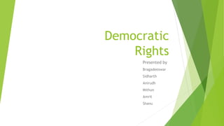 Democratic
Rights
Presented by
Bragadeeswar
Sidharth
Anirudh
Mithun
Amrit
Shanu
 