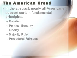 The American Creed In the abstract, nearly all Americans support certain fundamental principles. Freedom Political Equality Liberty Majority Rule Procedural Fairness 