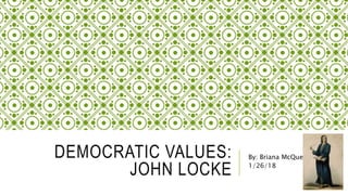 DEMOCRATIC VALUES:
JOHN LOCKE
By: Briana McQueen
1/26/18
 