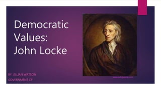 Democratic
Values:
John Locke
BY: JILLIAN WATSON
GOVERNMENT CP
www.wikipedia.com
 
