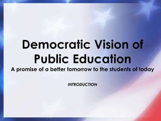 Democratic Vision of Public EducationA promise of a better tomorrow to the students of todayINTRODUCTION 