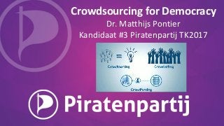 Crowdsourcing for Democracy
Dr. Matthijs Pontier
Kandidaat #3 Piratenpartij TK2017
 