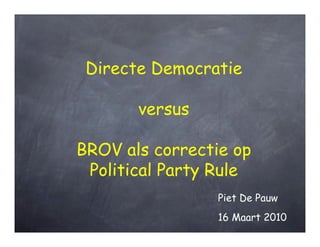 Directe Democratie

       versus

BROV als correctie op
 Political Party Rule
                 Piet De Pauw
                 16 Maart 2010
 
