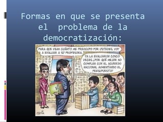 Formas en que se presenta
el problema de la
democratización:
 
