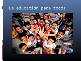 La educación para todos…
 