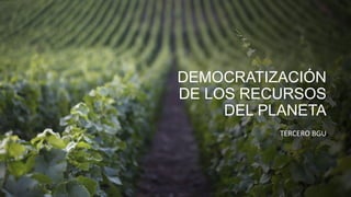 DEMOCRATIZACIÓN
DE LOS RECURSOS
DEL PLANETA
TERCERO BGU
 